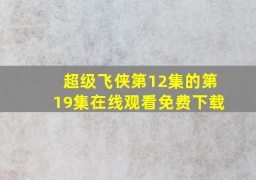 超级飞侠第12集的第19集在线观看免费下载