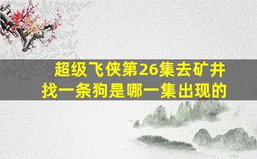 超级飞侠第26集去矿井找一条狗是哪一集出现的