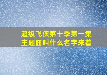 超级飞侠第十季第一集主题曲叫什么名字来着