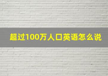 超过100万人口英语怎么说