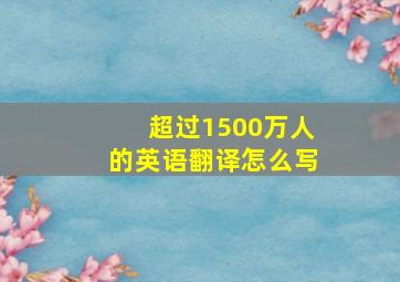 超过1500万人的英语翻译怎么写