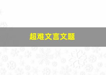 超难文言文题