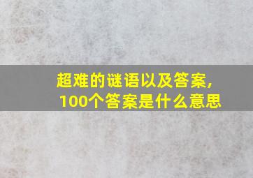 超难的谜语以及答案,100个答案是什么意思