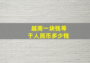 越南一块钱等于人民币多少钱