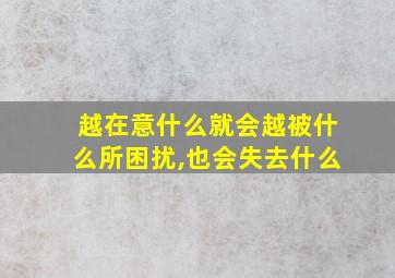 越在意什么就会越被什么所困扰,也会失去什么