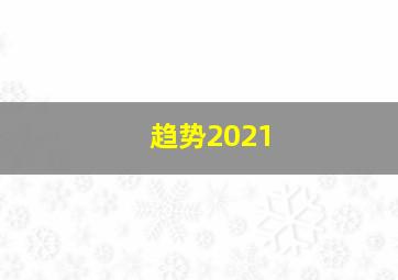 趋势2021