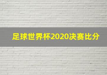 足球世界杯2020决赛比分