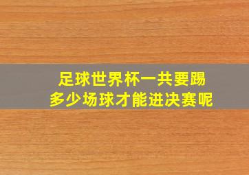 足球世界杯一共要踢多少场球才能进决赛呢