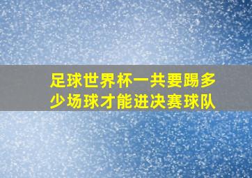 足球世界杯一共要踢多少场球才能进决赛球队