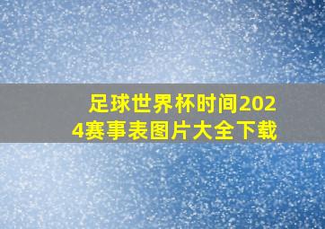 足球世界杯时间2024赛事表图片大全下载