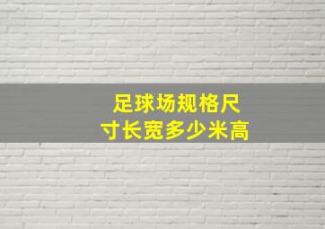 足球场规格尺寸长宽多少米高