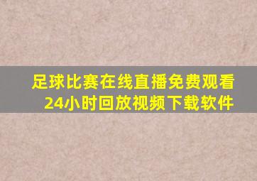 足球比赛在线直播免费观看24小时回放视频下载软件