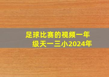 足球比赛的视频一年级天一三小2024年