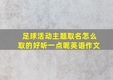 足球活动主题取名怎么取的好听一点呢英语作文