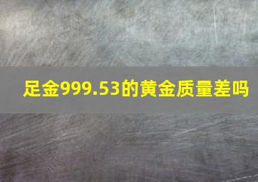 足金999.53的黄金质量差吗