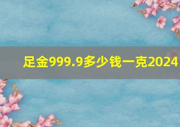 足金999.9多少钱一克2024