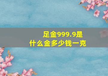 足金999.9是什么金多少钱一克