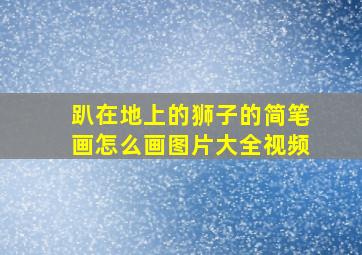 趴在地上的狮子的简笔画怎么画图片大全视频