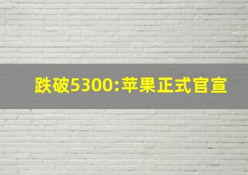 跌破5300:苹果正式官宣