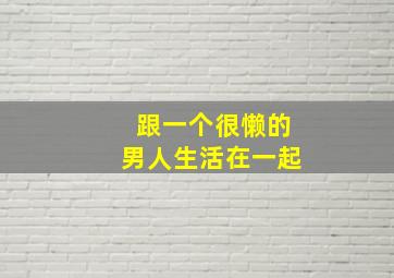 跟一个很懒的男人生活在一起