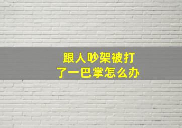 跟人吵架被打了一巴掌怎么办