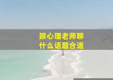 跟心理老师聊什么话题合适