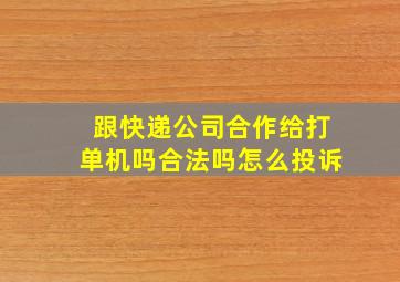 跟快递公司合作给打单机吗合法吗怎么投诉