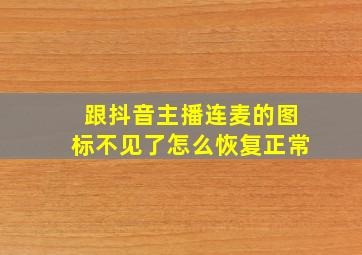 跟抖音主播连麦的图标不见了怎么恢复正常