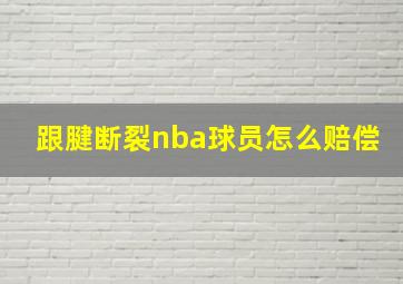 跟腱断裂nba球员怎么赔偿