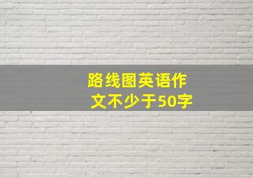 路线图英语作文不少于50字