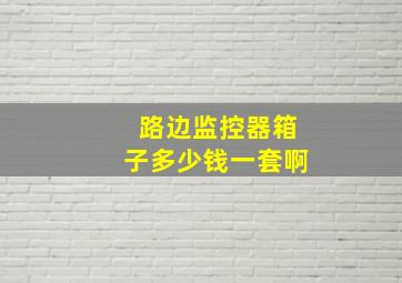 路边监控器箱子多少钱一套啊