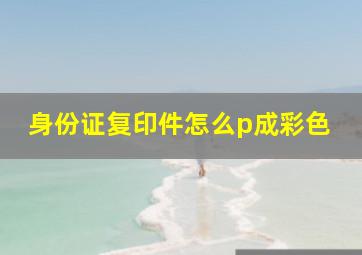 身份证复印件怎么p成彩色