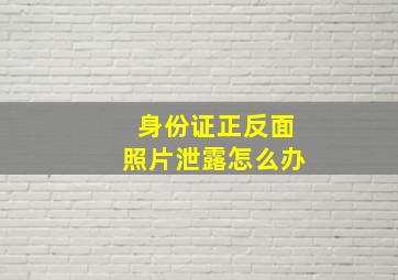 身份证正反面照片泄露怎么办