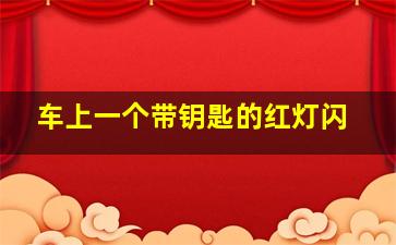 车上一个带钥匙的红灯闪