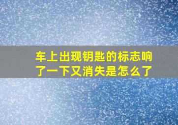 车上出现钥匙的标志响了一下又消失是怎么了