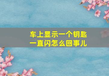 车上显示一个钥匙一直闪怎么回事儿