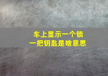 车上显示一个锁一把钥匙是啥意思