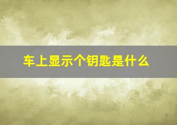 车上显示个钥匙是什么