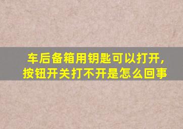 车后备箱用钥匙可以打开,按钮开关打不开是怎么回事