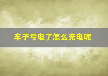 车子亏电了怎么充电呢