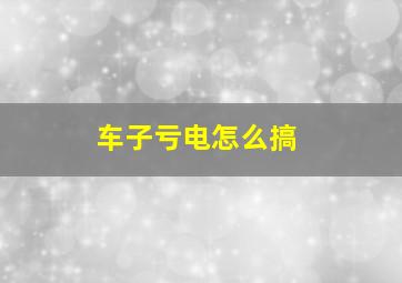 车子亏电怎么搞