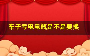 车子亏电电瓶是不是要换