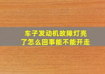 车子发动机故障灯亮了怎么回事能不能开走