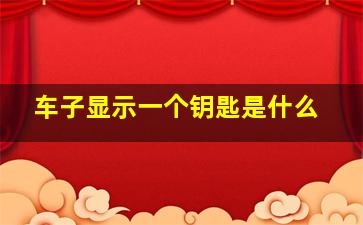 车子显示一个钥匙是什么