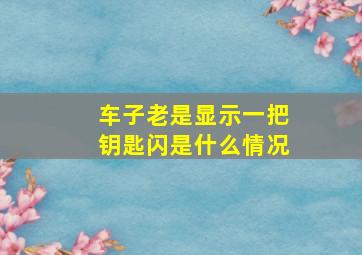 车子老是显示一把钥匙闪是什么情况