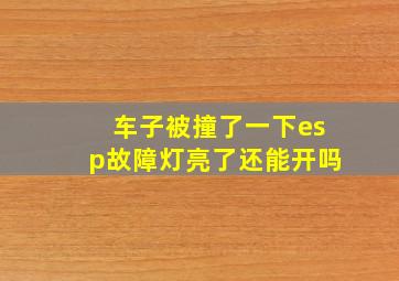 车子被撞了一下esp故障灯亮了还能开吗