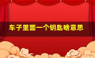 车子里面一个钥匙啥意思