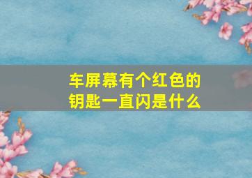 车屏幕有个红色的钥匙一直闪是什么