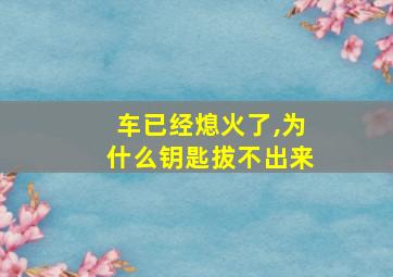 车已经熄火了,为什么钥匙拔不出来