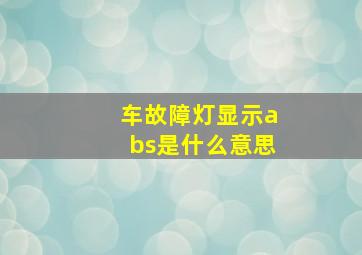 车故障灯显示abs是什么意思